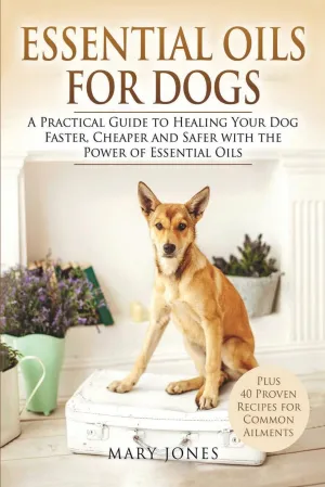 Essential Oils For Dogs: A Practical Guide to Healing Your Dog Faster, Cheaper and Safer with the Power of Essential Oils Paperback  May 22, 2017